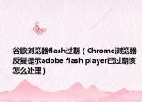 谷歌瀏覽器flash過期（Chrome瀏覽器反復(fù)提示adobe flash player已過期該怎么處理）