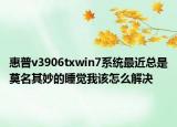 惠普v3906txwin7系統(tǒng)最近總是莫名其妙的睡覺我該怎么解決