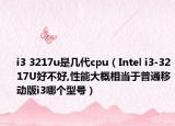 i3 3217u是幾代cpu（Intel i3-3217U好不好,性能大概相當(dāng)于普通移動(dòng)版i3哪個(gè)型號(hào)）