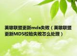 英雄聯(lián)盟更新mds失?。ㄓ⑿勐?lián)盟更新MD5校驗失敗怎么處理）