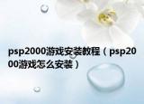 psp2000游戲安裝教程（psp2000游戲怎么安裝）