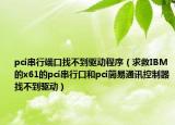 pci串行端口找不到驅(qū)動(dòng)程序（求救IBM的x61的pci串行口和pci簡(jiǎn)易通訊控制器找不到驅(qū)動(dòng)）