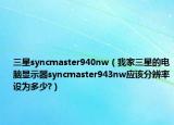 三星syncmaster940nw（我家三星的電腦顯示器syncmaster943nw應該分辨率設為多少?）