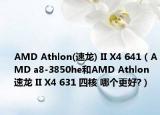 AMD Athlon(速龍) II X4 641（AMD a8-3850he和AMD Athlon速龍 II X4 631 四核 哪個更好?）