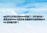 qq為什么不顯示iphone在線了（對(duì)方的QQ一直顯示iphone QQ在線,但是他并沒(méi)有使用iphone,請(qǐng)問(wèn)是為何?）