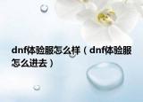 dnf體驗服怎么樣（dnf體驗服怎么進(jìn)去）