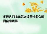 多普達(dá)T5588怎么設(shè)置過多久時(shí)間自動(dòng)鎖屏