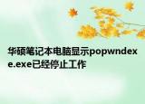 華碩筆記本電腦顯示popwndexe.exe已經(jīng)停止工作