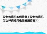 沒有傳真機如何傳真（沒有傳真機怎么樣直接用電腦發(fā)送傳真?）