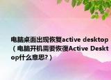 電腦桌面出現(xiàn)恢復(fù)active desktop（電腦開機需要恢復(fù)Active Desktop什么意思?）