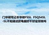 門華碩筆記本華碩F5SL  F5Q54SL-SL不知道這款電腦好不好是雙核嗎