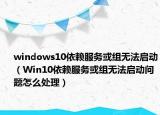 windows10依賴服務(wù)或組無法啟動（Win10依賴服務(wù)或組無法啟動問題怎么處理）