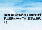 item test刷機選項（android手機出現(xiàn)Factory Test要怎么刷機?）