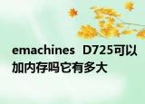 emachines  D725可以加內(nèi)存嗎它有多大