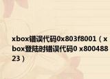 xbox錯(cuò)誤代碼0x803f8001（xbox登陸時(shí)錯(cuò)誤代碼0 x80048823）