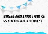 華碩x85s筆記本配置（華碩 X85S 可否升級(jí)硬件,如何升級(jí)?）