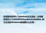 應(yīng)用程序或dllc:\windows為無效的（應(yīng)用程序或DLL C:WINDOWSsystem32d3d8thk.dll為無效的Windows映像要怎么處理）