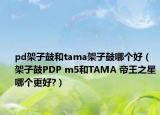 pd架子鼓和tama架子鼓哪個好（架子鼓PDP m5和TAMA 帝王之星哪個更好?）