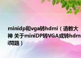 minidp和vga轉hdmi（請教大神 關于miniDP轉VGA或轉hdmi問題）