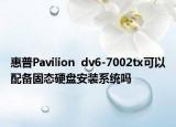 惠普Pavilion  dv6-7002tx可以配備固態(tài)硬盤安裝系統(tǒng)嗎