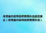 住宅室內(nèi)裝飾裝修管理辦法是否廢止（住宅室內(nèi)裝飾裝修管理辦法）