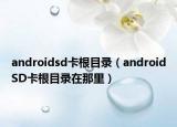 androidsd卡根目錄（androidSD卡根目錄在那里）