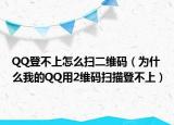 QQ登不上怎么掃二維碼（為什么我的QQ用2維碼掃描登不上）