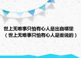 世上無難事只怕有心人是出自哪里（世上無難事只怕有心人是誰說的）