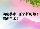 清創(chuàng)手術(shù)一般多長(zhǎng)時(shí)間（清創(chuàng)手術(shù)）