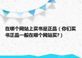 在哪個(gè)網(wǎng)站上買書是正品（你們買書正品一般在哪個(gè)網(wǎng)站買?）