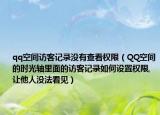 qq空間訪(fǎng)客記錄沒(méi)有查看權(quán)限（QQ空間的時(shí)光軸里面的訪(fǎng)客記錄如何設(shè)置權(quán)限,讓他人沒(méi)法看見(jiàn)）