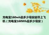 充電寶160wh是多少毫安能帶上飛機(jī)（充電寶160Wh是多少毫安）