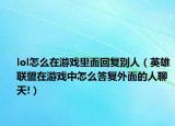 lol怎么在游戲里面回復(fù)別人（英雄聯(lián)盟在游戲中怎么答復(fù)外面的人聊天!）