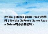 nvidia geforce game ready有用嗎（Nvidia GeForce Game Ready Driver有必要安裝嗎）