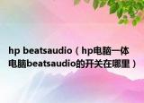 hp beatsaudio（hp電腦一體電腦beatsaudio的開關(guān)在哪里）