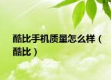酷比手機(jī)質(zhì)量怎么樣（酷比）