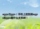 agps與gps（手機(jī)上的到底agps和gps是什么關(guān)系啊）