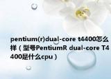 pentium(r)dual-core t4400怎么樣（型號PentiumR dual-core T4400是什么cpu）