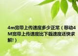 4m寬帶上傳速度多少正常（移動(dòng)4M寬帶上傳速度比下載速度還快求解!）