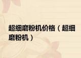 超細(xì)磨粉機(jī)價(jià)格（超細(xì)磨粉機(jī)）
