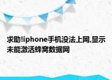 求助!iphone手機(jī)沒法上網(wǎng),顯示未能激活蜂窩數(shù)據(jù)網(wǎng)