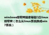 windows緋葷粺鎬庝箞鎹㈡垚linux緋葷粺（怎么從linux系統(tǒng)換成win7系統(tǒng)）