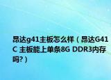 昂達(dá)g41主板怎么樣（昂達(dá)G41C 主板能上單條8G DDR3內(nèi)存嗎?）