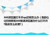 360瀏覽器打不開qq空間怎么辦（我的QQ空間使用360極速瀏覽器為什么打不開?我該怎么處理?）