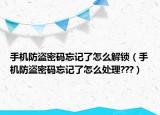 手機防盜密碼忘記了怎么解鎖（手機防盜密碼忘記了怎么處理???）