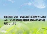 你好請(qǐng)問(wèn) Dell  DELL戴爾系列型號(hào) Latitude  X300屏幕比例普通屏幕433603屏幕尺寸 12寸