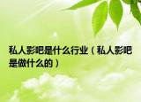 私人影吧是什么行業(yè)（私人影吧是做什么的）