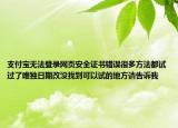 支付寶無法登錄網(wǎng)頁安全證書錯(cuò)誤很多方法都試過了唯獨(dú)日期改沒找到可以試的地方請告訴我