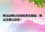 熊出沒奇幻空間免費完整版（熊出沒奇幻空間）