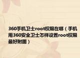 360手機(jī)衛(wèi)士root權(quán)限在哪（手機(jī)用360安全衛(wèi)士怎樣設(shè)置root權(quán)限最好附圖）